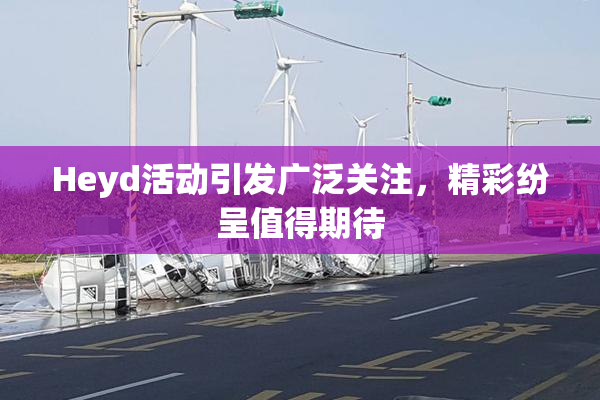 Heyd活动引发广泛关注，精彩纷呈值得期待