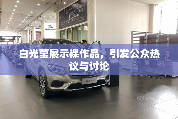 白光莹展示裸作品，引发公众热议与讨论