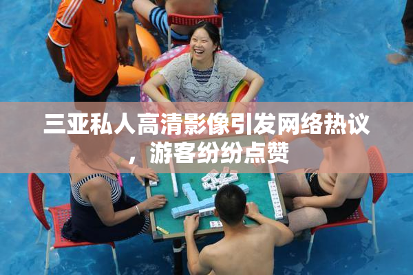 三亚私人高清影像引发网络热议，游客纷纷点赞