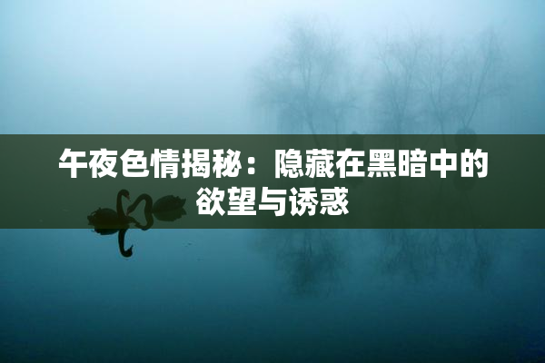 午夜色情揭秘：隐藏在黑暗中的欲望与诱惑