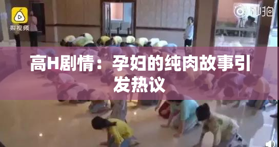 高H剧情：孕妇的纯肉故事引发热议
