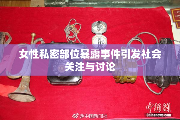 女性私密部位暴露事件引发社会关注与讨论