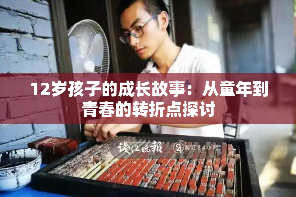 12岁孩子的成长故事：从童年到青春的转折点探讨