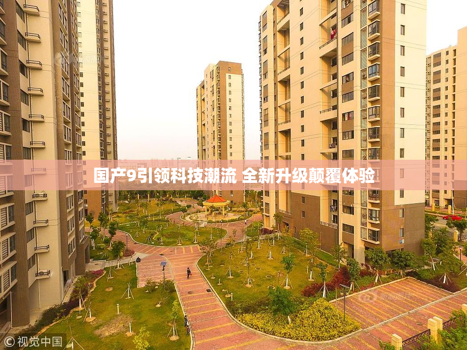 国产9引领科技潮流 全新升级颠覆体验