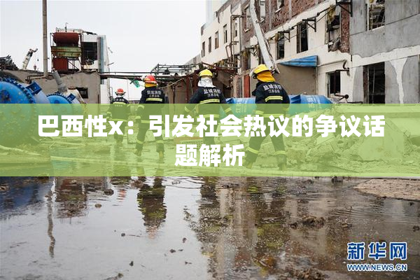 巴西性x：引发社会热议的争议话题解析