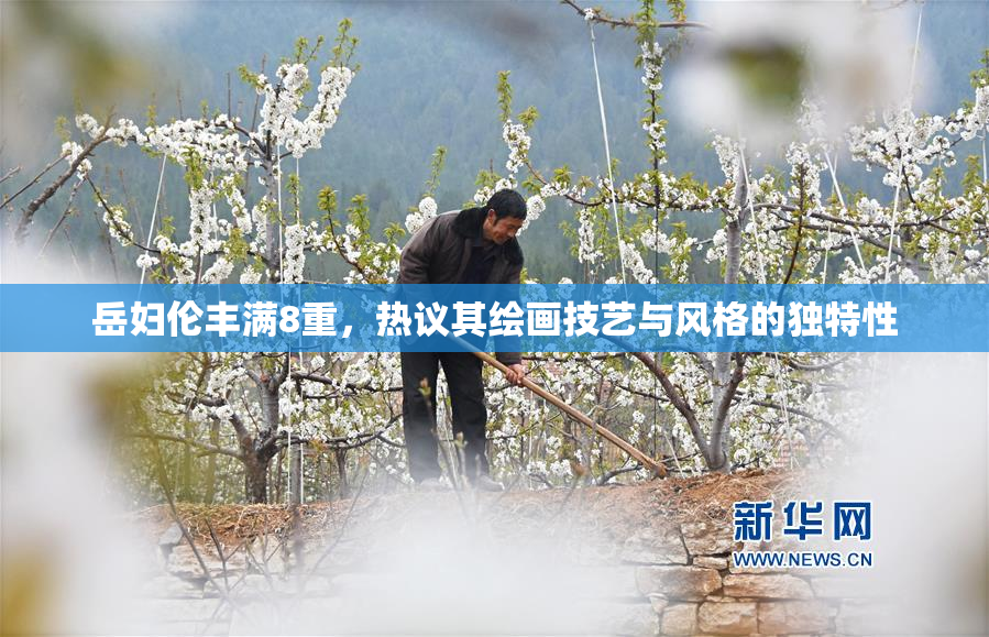 岳妇伦丰满8重，热议其绘画技艺与风格的独特性