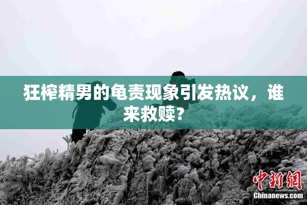狂榨精男的龟责现象引发热议，谁来救赎？