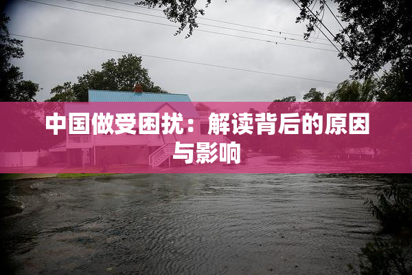 中国做受困扰：解读背后的原因与影响