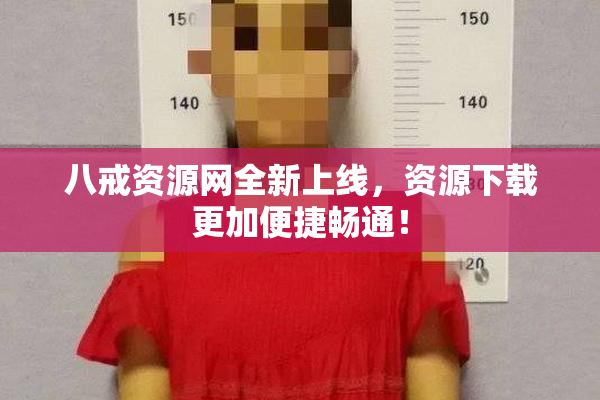 八戒资源网全新上线，资源下载更加便捷畅通！