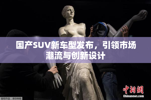 国产SUV新车型发布，引领市场潮流与创新设计