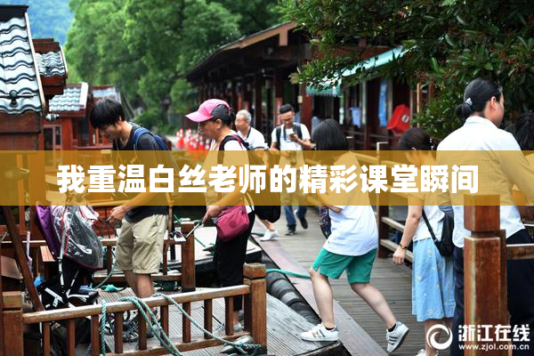 我重温白丝老师的精彩课堂瞬间