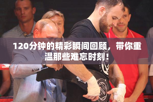 120分钟的精彩瞬间回顾，带你重温那些难忘时刻！