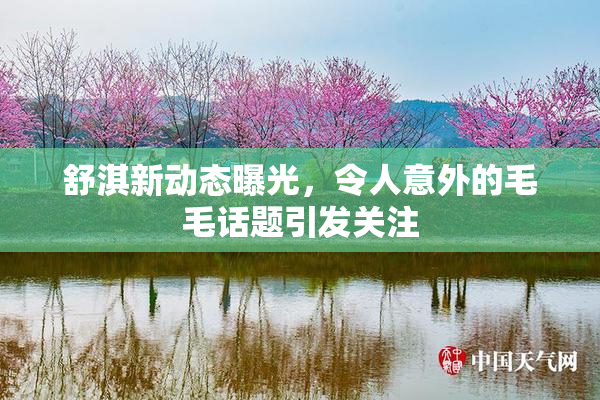 舒淇新动态曝光，令人意外的毛毛话题引发关注