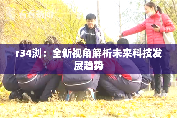 r34浏：全新视角解析未来科技发展趋势