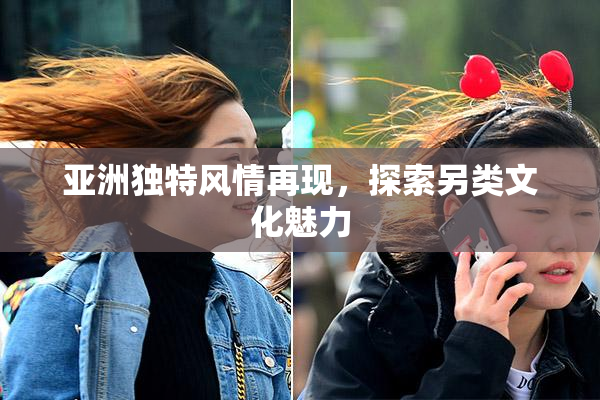 亚洲独特风情再现，探索另类文化魅力