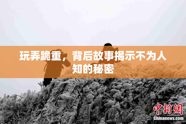 玩弄跪重，背后故事揭示不为人知的秘密
