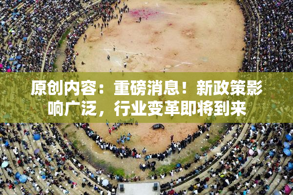原创内容：重磅消息！新政策影响广泛，行业变革即将到来