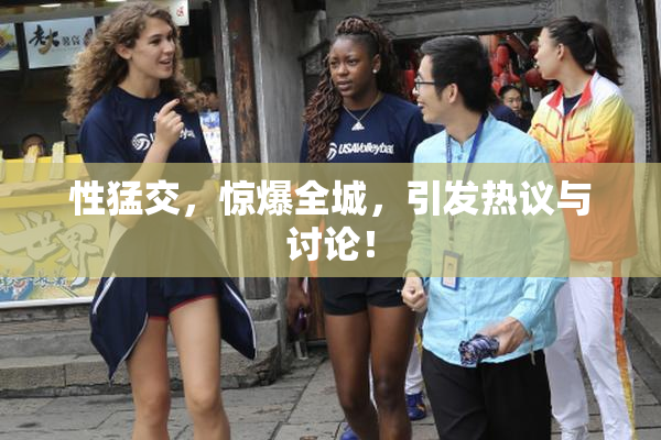 性猛交，惊爆全城，引发热议与讨论！