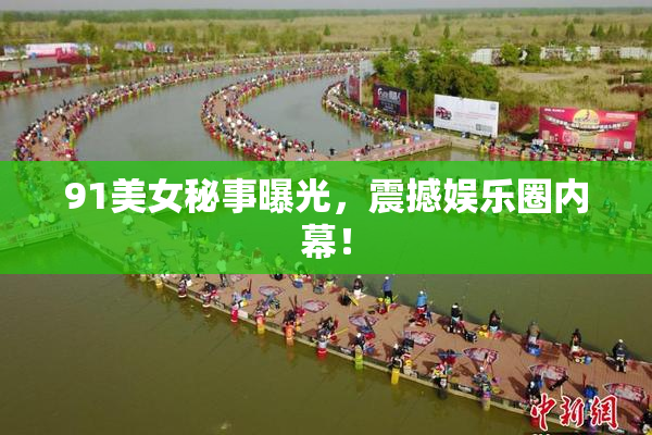 91美女秘事曝光，震撼娱乐圈内幕！