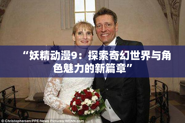 “妖精动漫9：探索奇幻世界与角色魅力的新篇章”