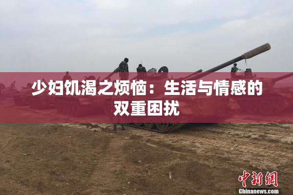 少妇饥渴之烦恼：生活与情感的双重困扰