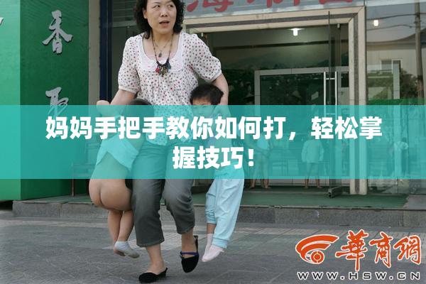 妈妈手把手教你如何打，轻松掌握技巧！