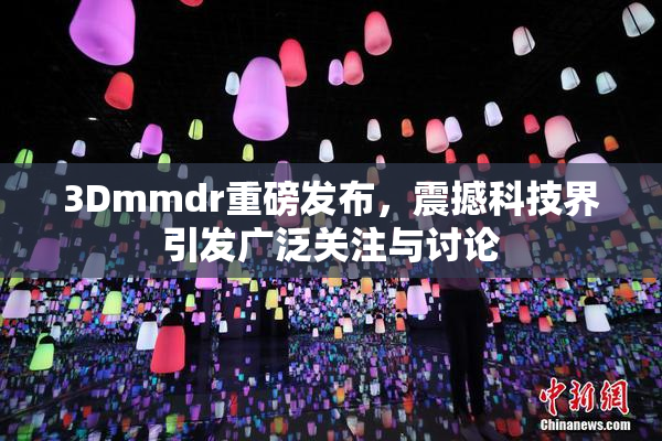 3Dmmdr重磅发布，震撼科技界引发广泛关注与讨论
