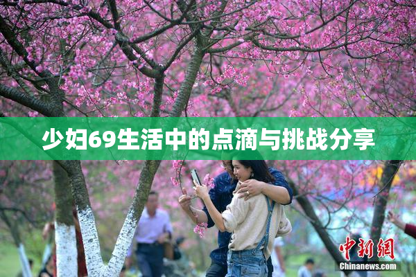 少妇69生活中的点滴与挑战分享