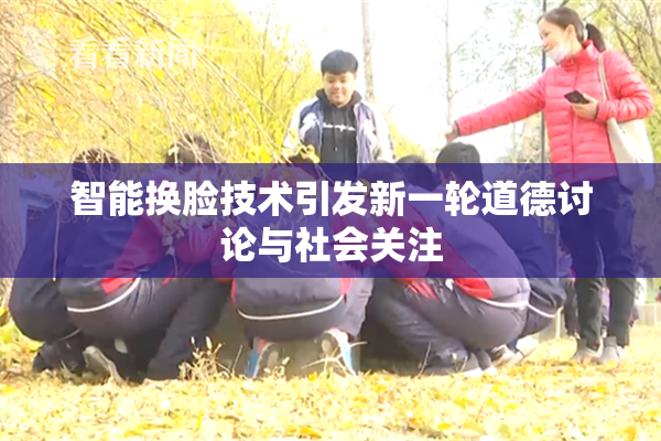 智能换脸技术引发新一轮道德讨论与社会关注