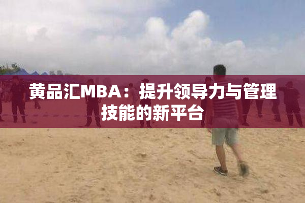 黄品汇MBA：提升领导力与管理技能的新平台
