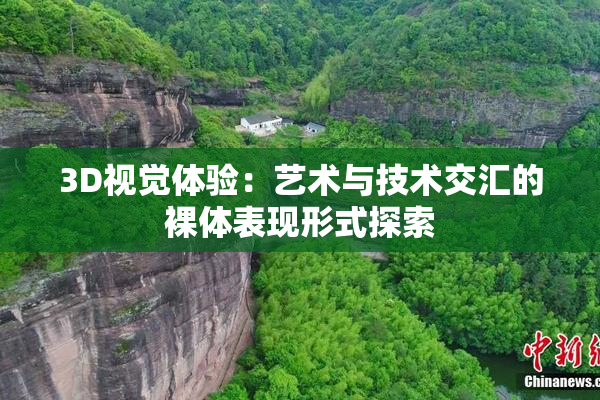 3D视觉体验：艺术与技术交汇的裸体表现形式探索