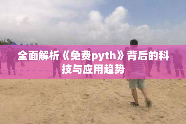 全面解析《免费pyth》背后的科技与应用趋势