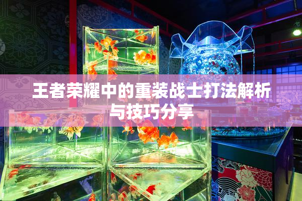 王者荣耀中的重装战士打法解析与技巧分享