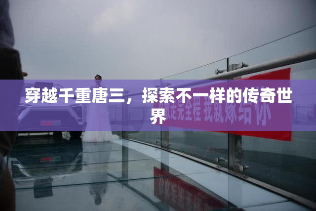 穿越千重唐三，探索不一样的传奇世界