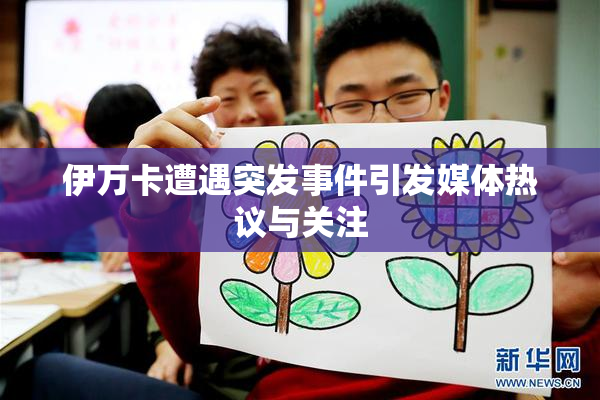 伊万卡遭遇突发事件引发媒体热议与关注