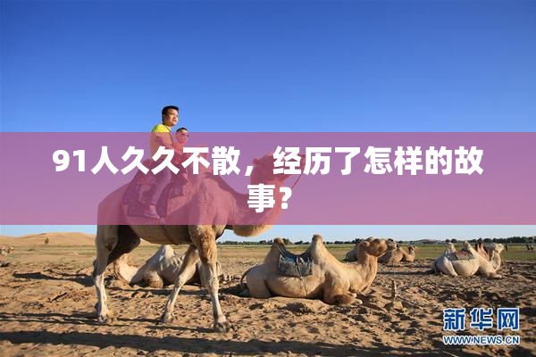 91人久久不散，经历了怎样的故事？
