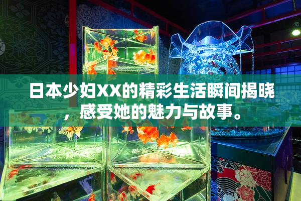 日本少妇XX的精彩生活瞬间揭晓，感受她的魅力与故事。
