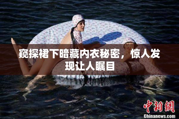 窥探裙下暗藏内衣秘密，惊人发现让人瞩目