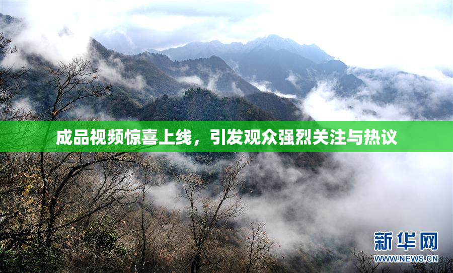 成品视频惊喜上线，引发观众强烈关注与热议