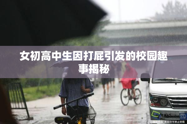 女初高中生因打屁引发的校园趣事揭秘