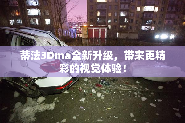 蒂法3Dma全新升级，带来更精彩的视觉体验！