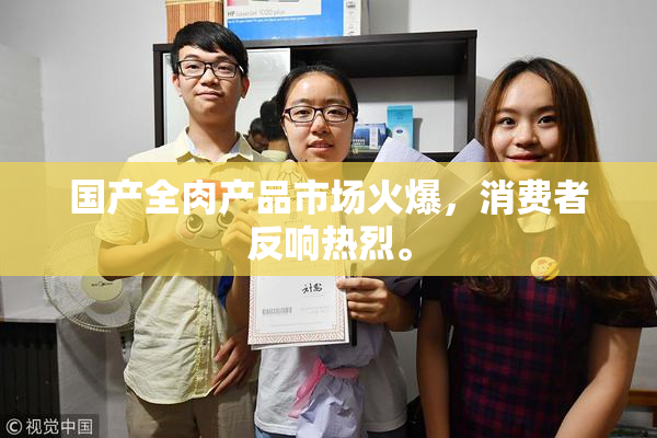 国产全肉产品市场火爆，消费者反响热烈。