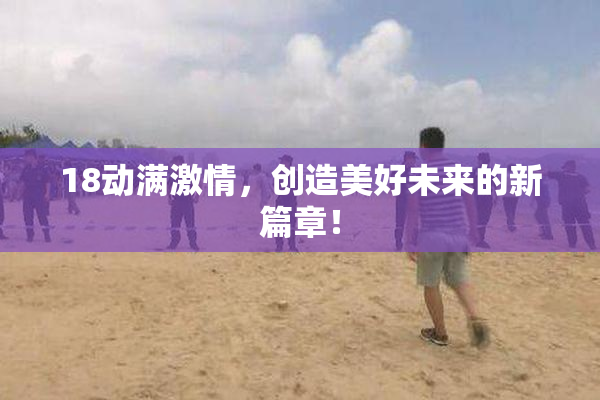 18动满激情，创造美好未来的新篇章！