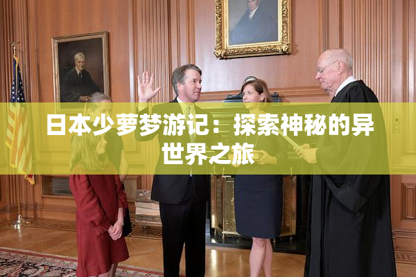 日本少萝梦游记：探索神秘的异世界之旅