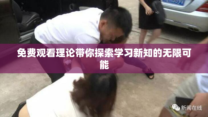 免费观看理论带你探索学习新知的无限可能
