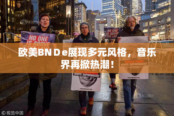 欧美BNＤe展现多元风格，音乐界再掀热潮！