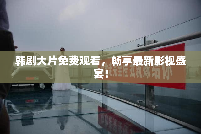 韩剧大片免费观看，畅享最新影视盛宴！