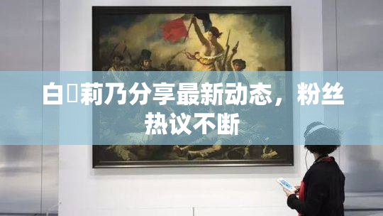 白咲莉乃分享最新动态，粉丝热议不断