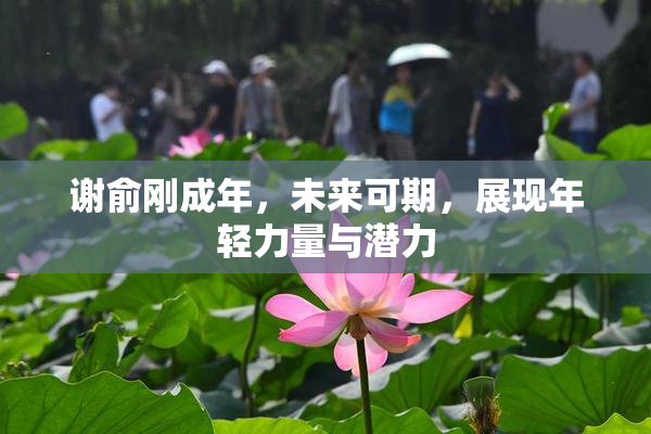 谢俞刚成年，未来可期，展现年轻力量与潜力