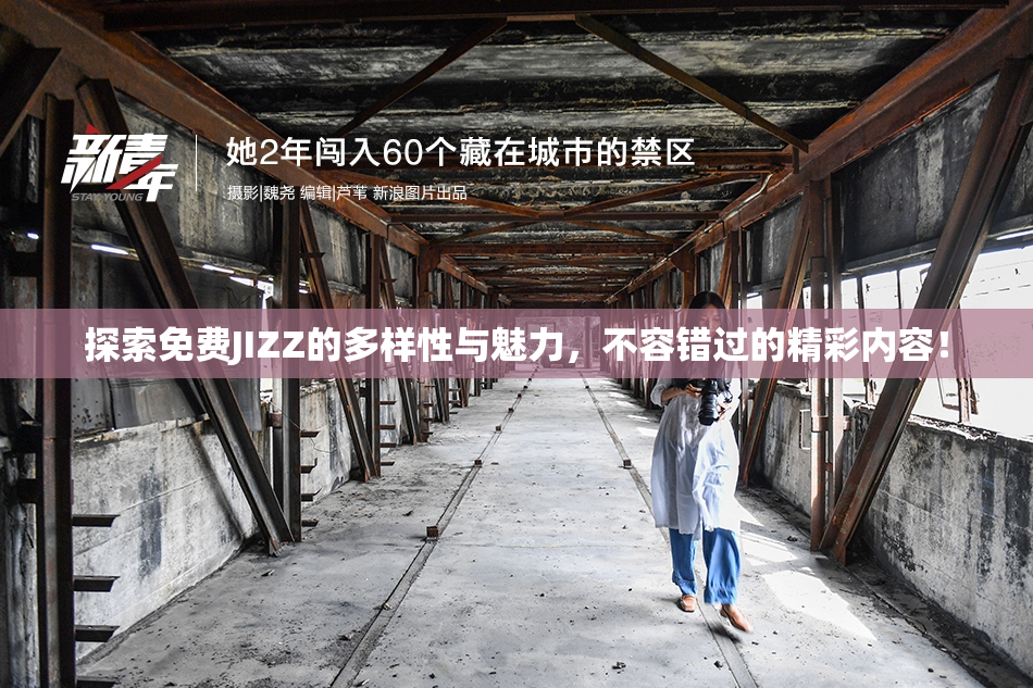 探索免费JIZZ的多样性与魅力，不容错过的精彩内容！